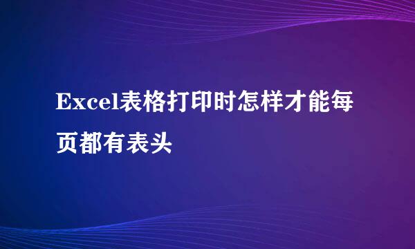 Excel表格打印时怎样才能每页都有表头