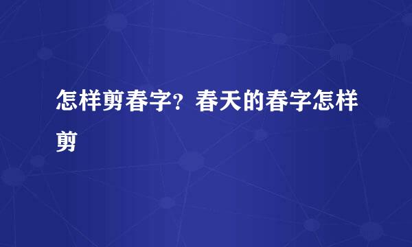 怎样剪春字？春天的春字怎样剪