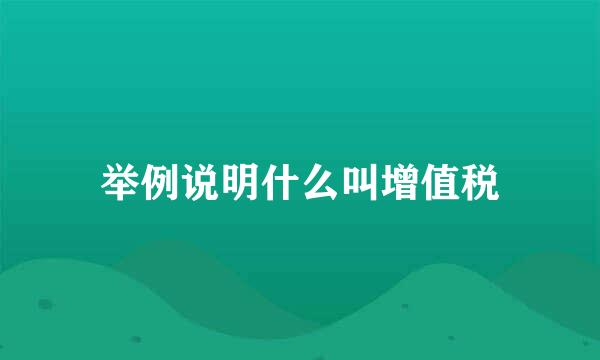 举例说明什么叫增值税