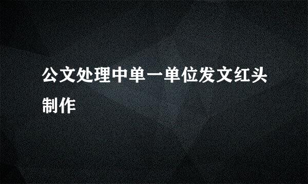 公文处理中单一单位发文红头制作