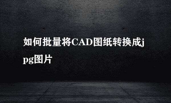 如何批量将CAD图纸转换成jpg图片