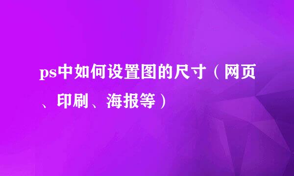 ps中如何设置图的尺寸（网页、印刷、海报等）