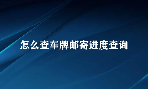 怎么查车牌邮寄进度查询