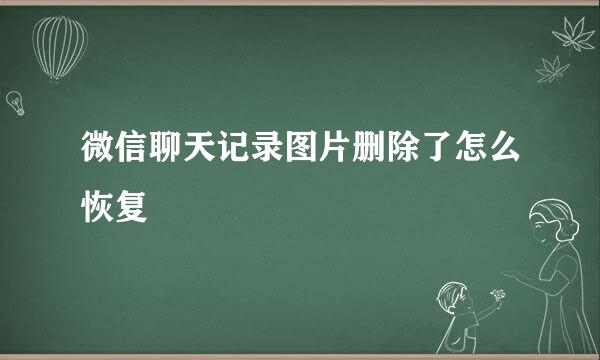 微信聊天记录图片删除了怎么恢复