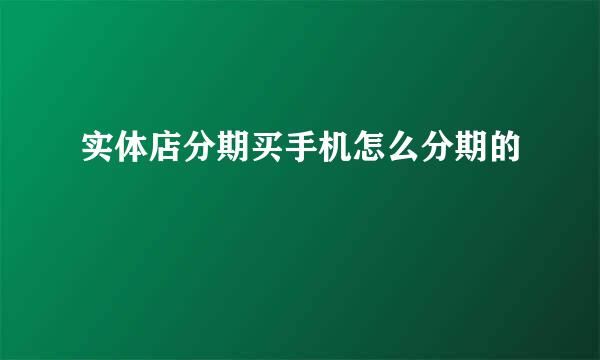 实体店分期买手机怎么分期的