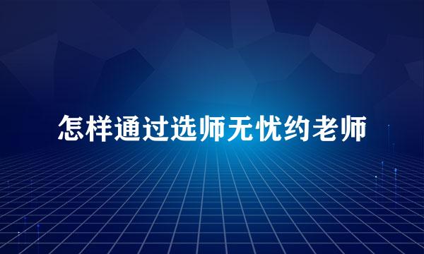 怎样通过选师无忧约老师
