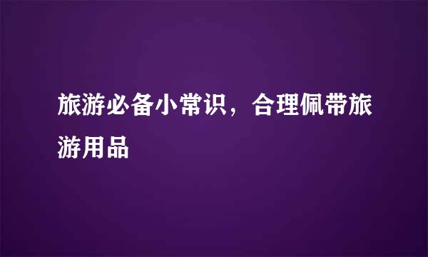 旅游必备小常识，合理佩带旅游用品