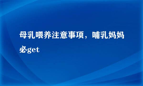 母乳喂养注意事项，哺乳妈妈必get