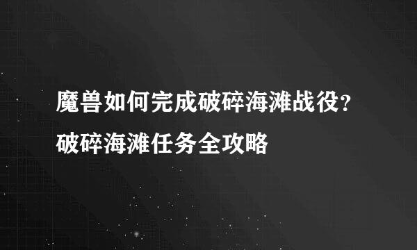 魔兽如何完成破碎海滩战役？破碎海滩任务全攻略