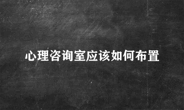心理咨询室应该如何布置