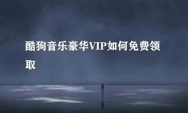 酷狗音乐豪华VIP如何免费领取