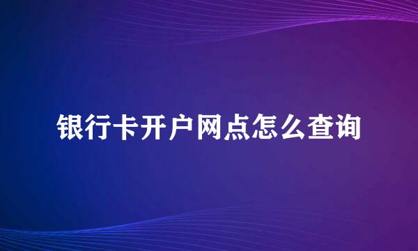 银行卡开户网点怎么查询