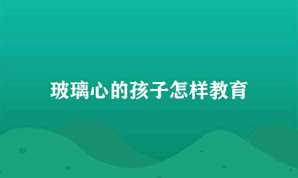 玻璃心的孩子怎样教育