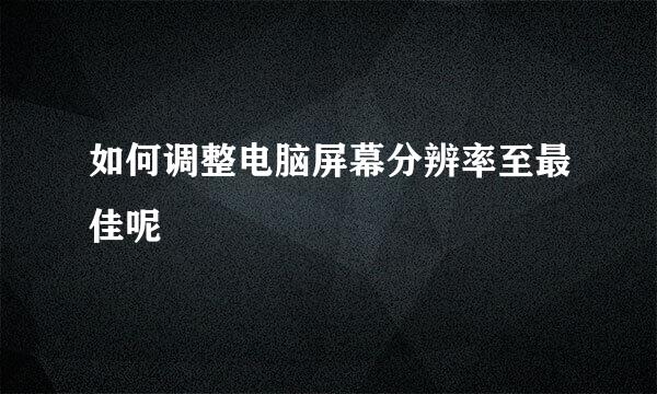 如何调整电脑屏幕分辨率至最佳呢
