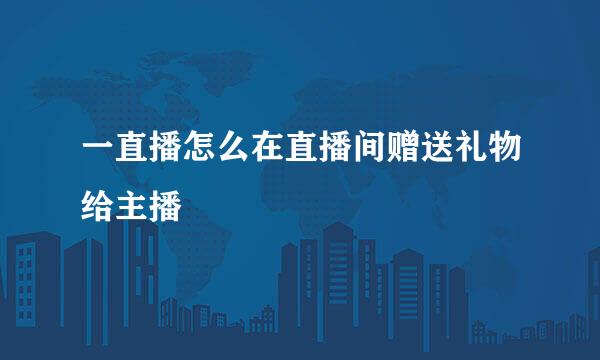 一直播怎么在直播间赠送礼物给主播