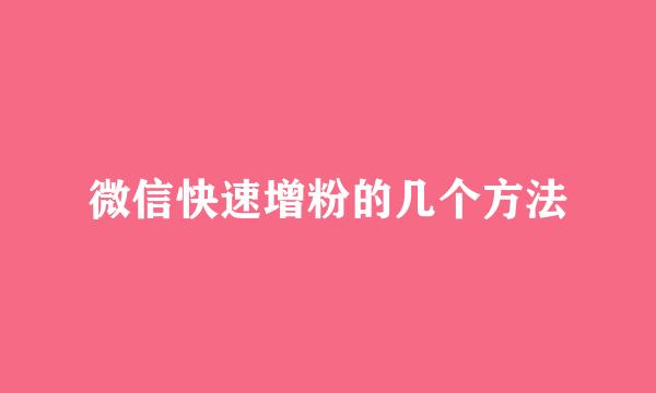 微信快速增粉的几个方法