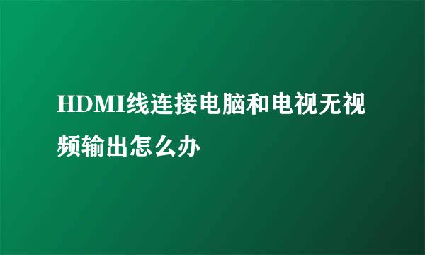 HDMI线连接电脑和电视无视频输出怎么办