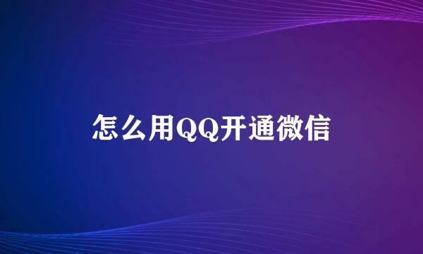 怎么用QQ开通微信