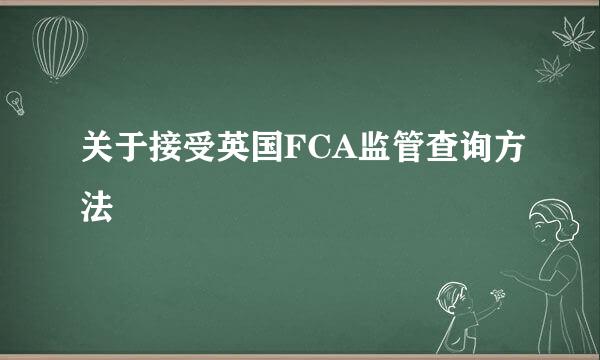 关于接受英国FCA监管查询方法