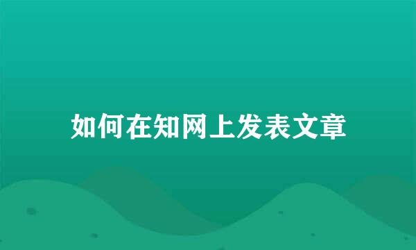 如何在知网上发表文章