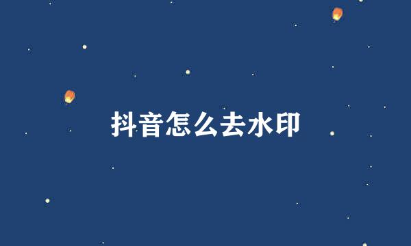 抖音怎么去水印