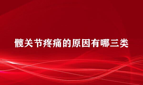 髋关节疼痛的原因有哪三类