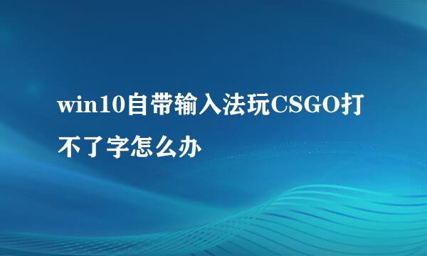 win10自带输入法玩CSGO打不了字怎么办