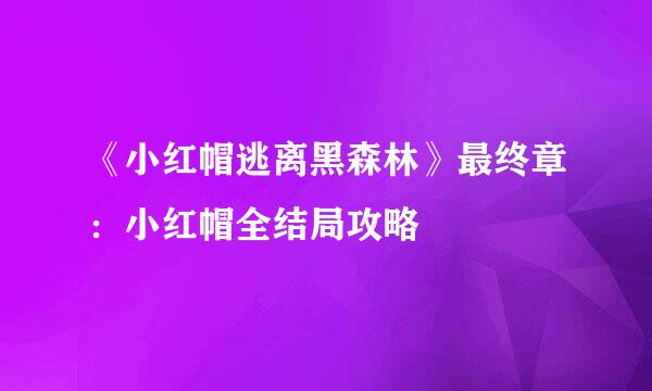 《小红帽逃离黑森林》最终章：小红帽全结局攻略