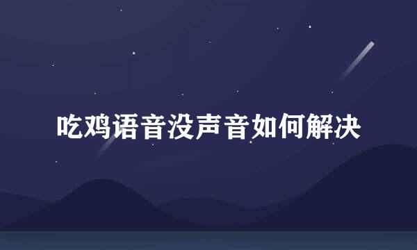 吃鸡语音没声音如何解决