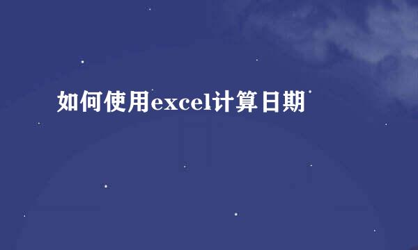 如何使用excel计算日期