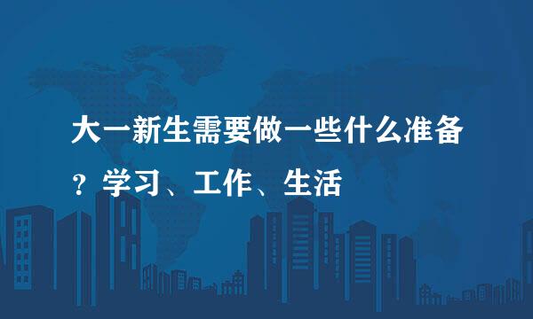 大一新生需要做一些什么准备？学习、工作、生活