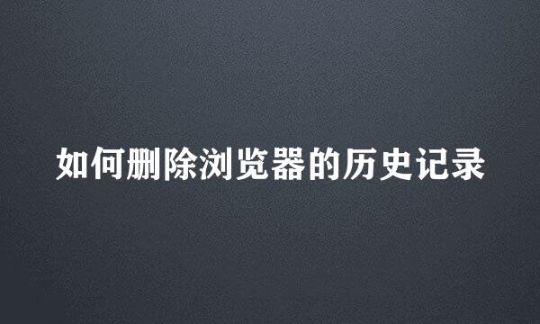 如何删除浏览器的历史记录