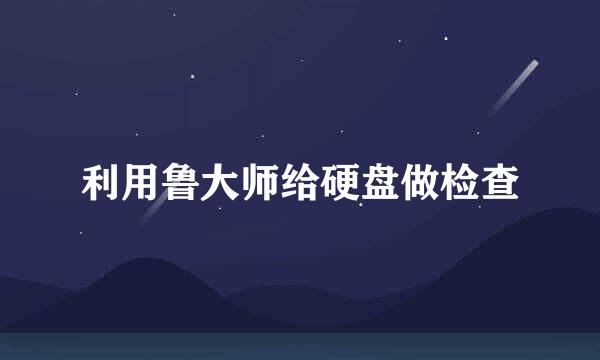 利用鲁大师给硬盘做检查