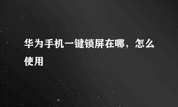 华为手机一键锁屏在哪，怎么使用