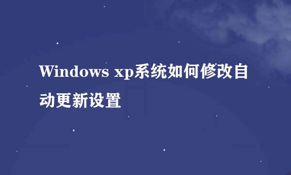 Windows xp系统如何修改自动更新设置