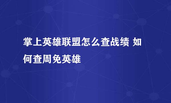 掌上英雄联盟怎么查战绩 如何查周免英雄