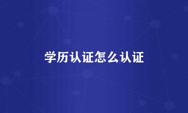 学历认证怎么认证