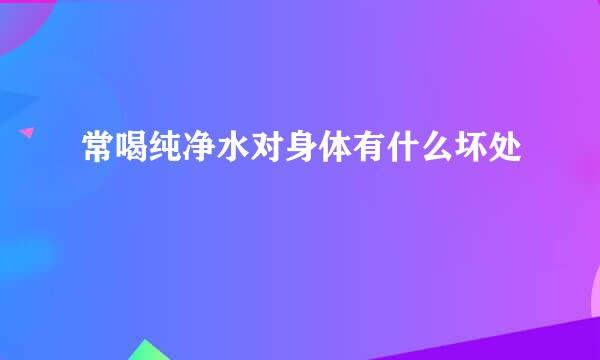 常喝纯净水对身体有什么坏处
