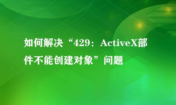 如何解决“429：ActiveX部件不能创建对象”问题