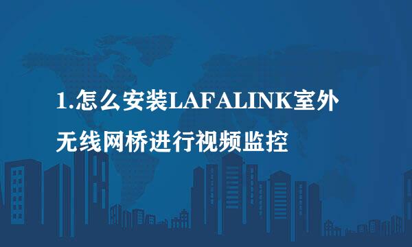 1.怎么安装LAFALINK室外无线网桥进行视频监控