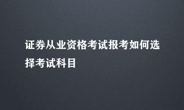 证券从业资格考试报考如何选择考试科目