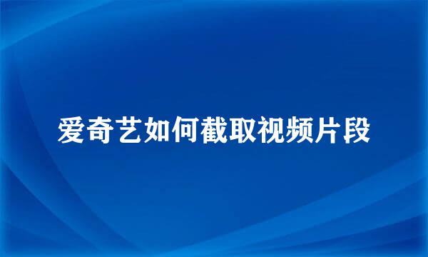 爱奇艺如何截取视频片段