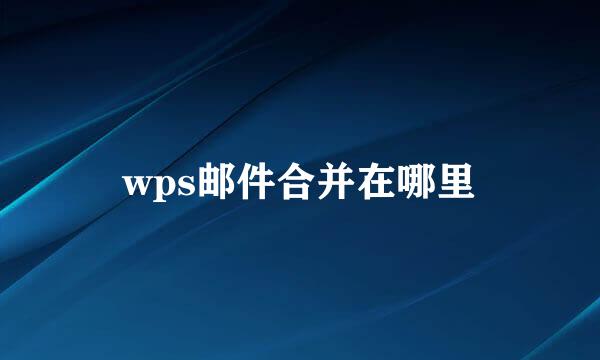 wps邮件合并在哪里