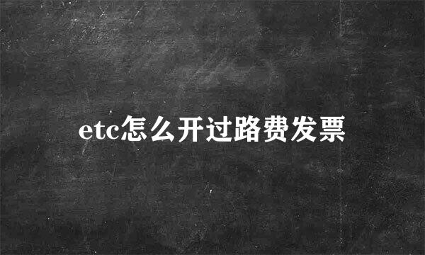 etc怎么开过路费发票