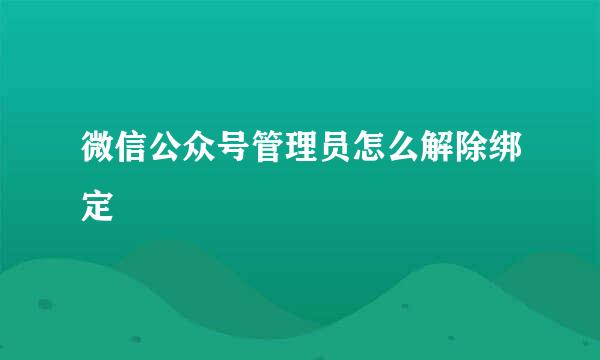 微信公众号管理员怎么解除绑定