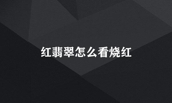 红翡翠怎么看烧红