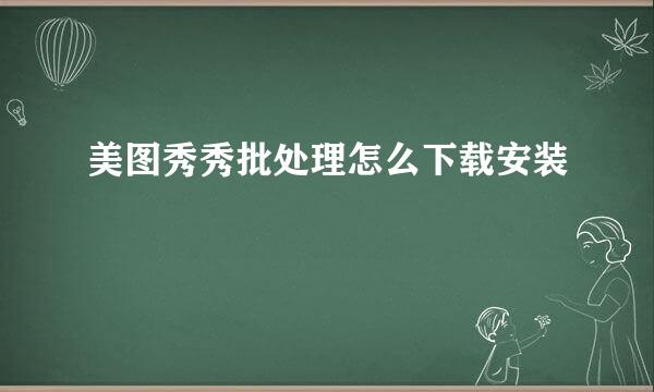 美图秀秀批处理怎么下载安装