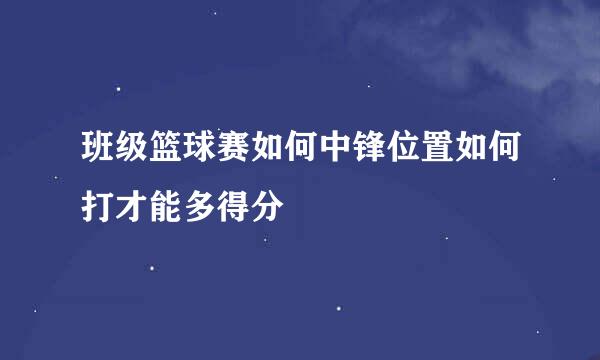 班级篮球赛如何中锋位置如何打才能多得分