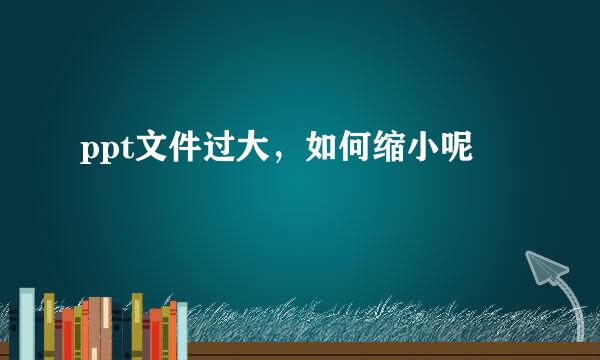ppt文件过大，如何缩小呢