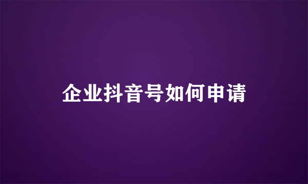 企业抖音号如何申请